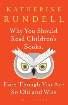 Why You Should Read Children's Books, Even Though You Are So Old and Wise, Hardback/Katherine Rundell