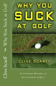 Why You Suck at Golf: 50 Most Common Mistakes by Recreational Golfers, Paperback/Scarff, Clive