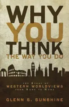 Why You Think the Way You Do: The Story of Western Worldviews from Rome to Home, Paperback/Glenn S. Sunshine