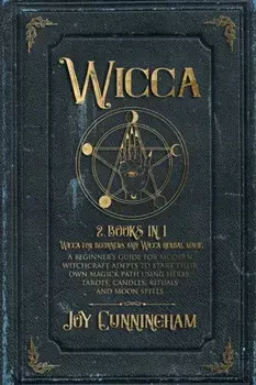 Wicca: 2 books in 1 -Wicca for beginners and Wicca herbal magic- A beginner's guide for modern witchcraft adepts to start the, Paperback/Joy Cunningham