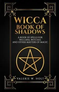 Wicca Book of Shadows: A Book of Spells for Wiccans, Witches, and Other Masters, Paperback/Valerie W. Holt
