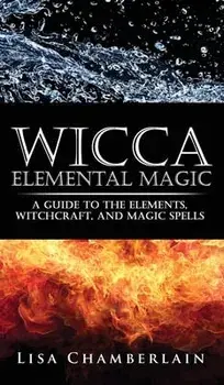 Wicca Elemental Magic: A Guide to the Elements, Witchcraft, and Magic Spells, Hardcover/Lisa Chamberlain