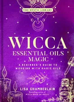 Wicca Essential Oils Magic. Accessing Your Spirit Guides & Other Beings from the Beyond, Hardback/Lisa Chamberlain
