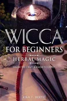 Wicca for Beginners: Herbal Magic List of Plants & Herbs Used in Magick. Magickal Baths, Oils and Teas. Know the Craft & Know Yourself, Paperback/Rika F. Beryc