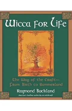 Wicca for Life: The Way of the Craft-From Birth to Summerland - Raymond Buckland