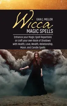 Wicca Magic Spells: Enhance your Magic Spell Repertoire or craft your own Book of Shadows with Health, Love, Wealth, Relationship, Moon, a/Gaia J. Mellor