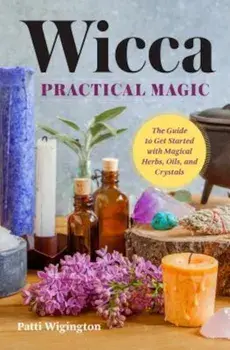 Wicca Practical Magic: The Guide to Get Started with Magical Herbs, Oils, and Crystals, Paperback/Patti Wigington