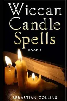 Wiccan Candle Spells Book 2: Wicca Guide to White Magic for Positive Witches, Herb, Crystal, Natural Cure, Healing, Earth, Incantation, Universal J, Paperback/Sebastian Collins