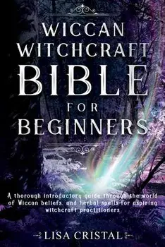 Wiccan Witchcraft Bible for beginners: A thorough introductory guide through the world of Wiccan beliefs, and herbal spells for aspiring witchcraft pr, Paperback/Lisa Cristal