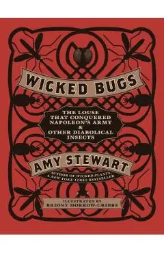 Wicked Bugs: The Louse That Conquered Napoleon's Army & Other Diabolical Insects - Amy Stewart