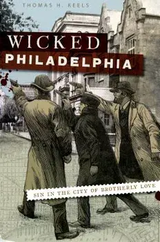 Wicked Philadelphia: Sin in the City of Brotherly Love, Paperback/Thomas H. Keels