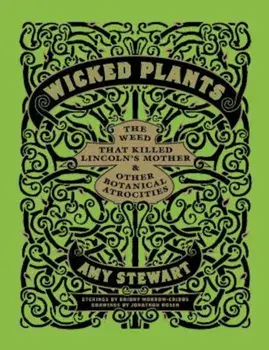 Wicked Plants: The Weed That Killed Lincoln's Mother & Other Botanical Atrocities, Hardcover/Briony Morrow-Cribbs