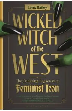 Wicked Witch of the West: The Enduring Legacy of a Feminist Icon - Lona Bailey
