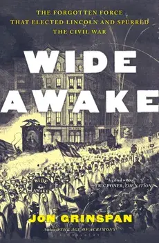 Wide Awake. The Forgotten Force That Elected Lincoln and Spurred the Civil War, Hardback/Jon Grinspan