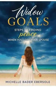 Widow Goals: Steps to Finding Peace When You Lose Your Spouse - Michelle Bader Ebersole