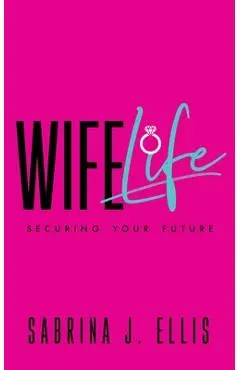 Wife Life: Securing Your Future - Sabrina J. Ellis