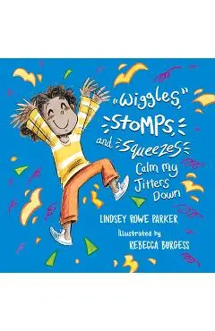 Wiggles, Stomps, and Squeezes Calm My Jitters Down - Lindsey Rowe Parker