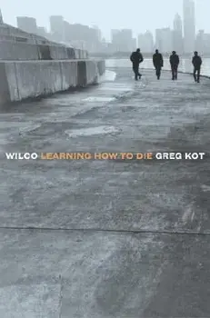 Wilco: Learning How to Die, Paperback/Greg Kot