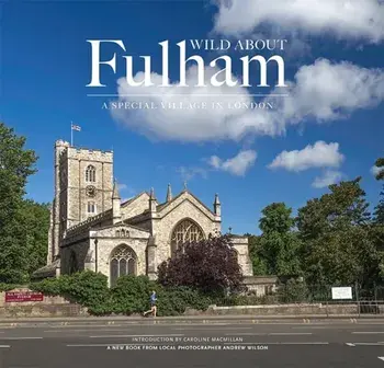 Wild About Fulham. A Special Village in London, Hardback/Andrew Wilson