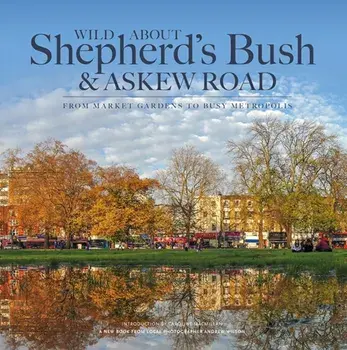 Wild About Shepherd's Bush & Askew Road. From Market Gardens to Busy Metropolis, Hardback/Andrew Wilson
