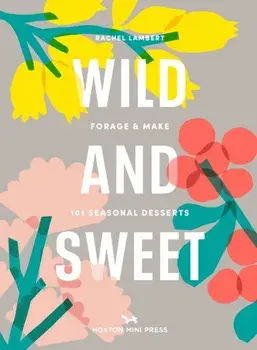 Wild And Sweet. How to forage your own dessert, Hardback/Rachel Lambert