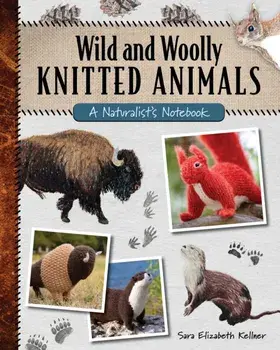 Wild and Woolly Knitted Animals. A Naturalist's Notebook, Paperback/Sara Elizabeth Kellner