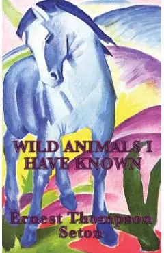 Wild Animals I Have Known - Ernest Thompson Seton