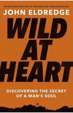 Wild at Heart: Discovering the Secret of a Man's Soul - John Eldredge