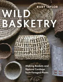 Wild Basketry. Making baskets and natural cordage from foraged plants, Hardback/Ruby Taylor