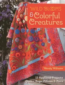 Wild Blooms & Colorful Creatures: 15 Appliqu Projects - Quilts, Bags, Pillows & More [With Pattern(s)], Paperback/Wendy Williams