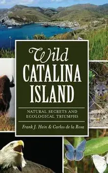 Wild Catalina Island: Natural Secrets and Ecological Triumphs, Hardcover/Frank J. Hein