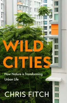 Wild Cities. Discovering New Ways of Living in the Modern Urban Jungle, Paperback/Chris Fitch