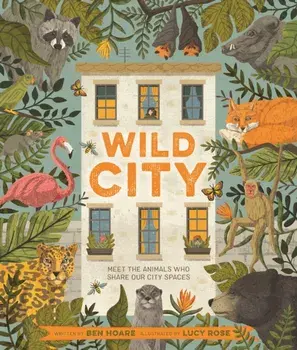 Wild City. Meet the animals who share our city spaces, Hardback/Ben Hoare