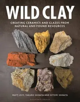 Wild Clay: Creating Ceramics and Glazes from Natural and Found Resources, Hardcover/Matt Levy