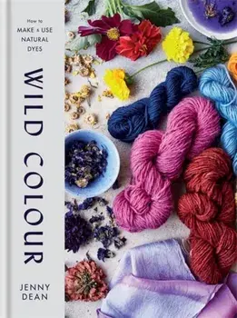 Wild Colour. How to Make and Use Natural Dyes, Hardback/Jenny Dean