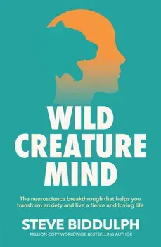 Wild Creature Mind. The Neuroscience Breakthrough that Helps You Transform Anxiety and Live a Fierce and Loving Life, Paperback/Steve Biddulph