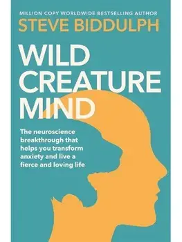 Wild Creature Mind. Transform Anxiety and Live a Fiercely Loving Life, Paperback/Steve Biddulph
