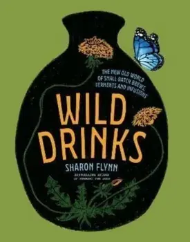 Wild Drinks. The New Old World of Small-Batch Brews, Ferments and Infusions, Hardback/Sharon Flynn