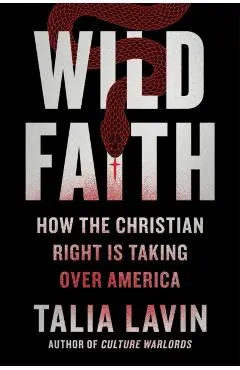 Wild Faith: How the Christian Right Is Taking Over America - Talia Lavin