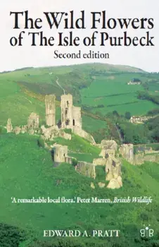 Wild Flowers of the Isle of Purbeck - Second Edition, Paperback/Edward A. Pratt