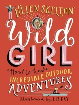 Wild Girl: How to Have Incredible Outdoor Adventures, Hardback/Helen Skelton