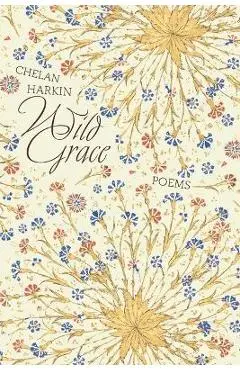 Wild Grace: Poems - Chelan Harkin