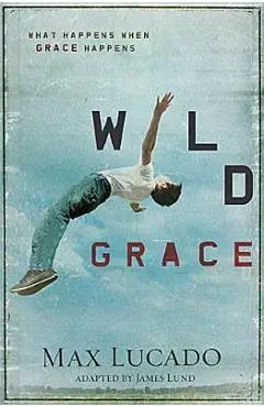 Wild Grace: What Happens When Grace Happens - Max Lucado