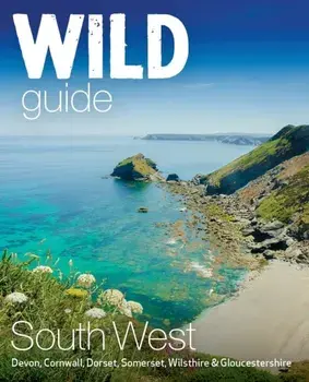 Wild Guide South West. Devon, Cornwall Dorset, Somerset, Wiltshire and Gloucestershire adventure travel guide (second edition), Paperback/Daniel Start