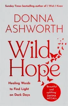 Wild Hope. Healing Words to Find Light on Dark Days, Hardback/Donna Ashworth