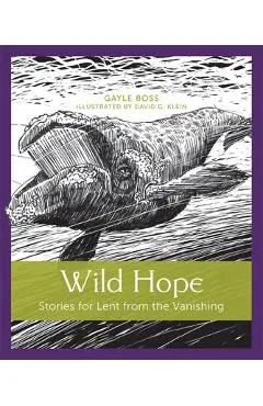 Wild Hope, Volume 1: Stories for Lent from the Vanishing - Gayle Boss