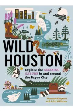Wild Houston: Explore the Amazing Nature in and Around the Bayou City - Suzanne Simpson
