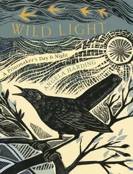 Wild Light. A printmaker's day and night, Hardback/Angela Harding