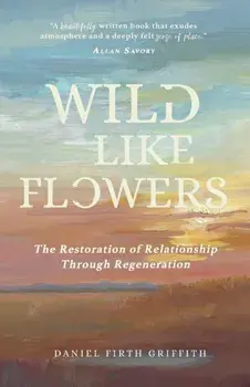 Wild Like Flowers: The Restoration of Relationship Through Regeneration, Paperback/Daniel Firth Griffith