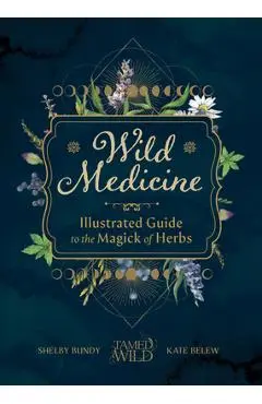 Wild Medicine: Tamed Wild's Illustrated Guide to the Magick of Herbs - Shelby Bundy